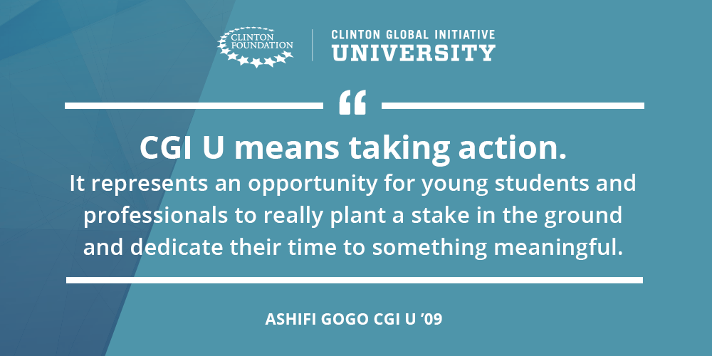 "CGI U means taking action. It represents an opportunity for young students and professionals to really plant a stake in the ground and dedicate their time to something meaningful". Ashifi Gogo, CGI U '09 quote