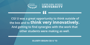 "CGI U was a great opportunity to think outside of the box and to think very innovatively. And getting to find synergies with the work that other students were making as well." Oluseyi Segun, CGI U '13